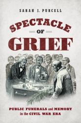 Spectacle of Grief : Public Funerals and Memory in the Civil War Era
