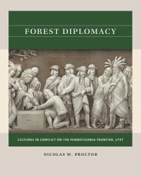 Forest Diplomacy : Cultures in Conflict on the Pennsylvania Frontier 1757