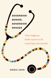Sovereign Bodies, Sovereign Spaces : Urban Indigenous Health Activism in the United States and Australia