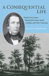 A Consequential Life : David Lowry Swain, Nineteenth-Century North Carolina, and Their University