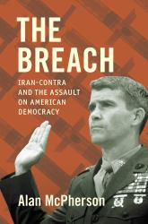 The Breach : Iran-Contra and the Assault on American Democracy