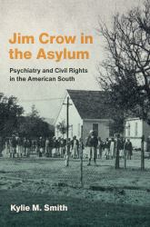 Jim Crow in the Asylum : Psychiatry and Civil Rights in the American South