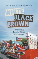 White, Black, Brown : Becoming Puerto Rican in Chicago