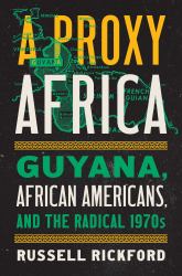 A Proxy Africa : Guyana, African Americans, and the Radical 1970s