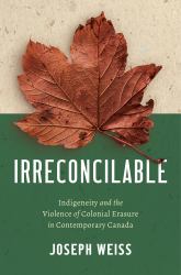 Irreconcilable : Indigeneity and the Violence of Colonial Erasure in Contemporary Canada