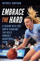 Embrace the Hard : A Season with the North Carolina Tar Heels Women's Basketball Team