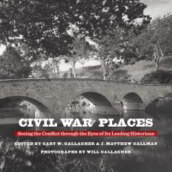 Civil War Places : Seeing the Conflict Through the Eyes of Its Leading Historians