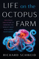 Life on the Octopus Farm : The Ethics and Future of Growing the World's Most Intelligent Invertebrate