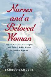 Nurses and a Beloved Woman : Eastern Cherokee Sovereignty and Federal Public Health in Interwar America