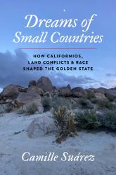 Dreams of Small Countries : How Californios, Land Conflicts, and Race Shaped the Golden State