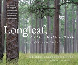 Longleaf, Far As the Eye Can See : A New Vision of North America's Richest Forest