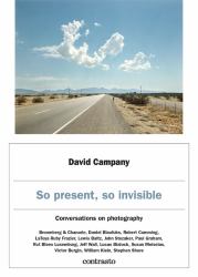 David Campany: So Present, So Invisible : Conversations on Photography