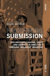Fashioning Submission : Documenting Fashion, Taste and Identity in WWII Italy Through 