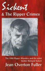 Sickert and the Ripper Crimes : The 1888 Ripper Murders and the Artist Walter Richard Sickert, 2nd Edition