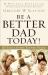 Be a Better Dad Today! : 10 Tools Every Father Needs Be a Better Dad Today! : 10 Tools Every Father Needs