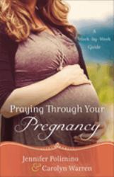 Praying Through Your Pregnancy : A Week-By-Week Guide