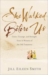 She Walked Before Us : Grace, Courage, and Strength from 12 Women of the Old Testament