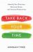 Take Back Your Time : Identify Your Priorities, Decrease Stress, and Increase Productivity Take Back Your Time : Identify Your Priorities, Decrease Stress, and Increase Productivity