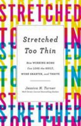 Stretched Too Thin : How Working Moms Can Lose the Guilt, Work Smarter, and Thrive