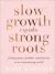 Slow Growth Equals Strong Roots : Finding Grace, Freedom, and Purpose in an Overachieving World