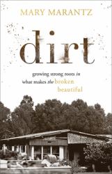 Dirt : Growing Strong Roots in What Makes the Broken Beautiful