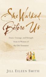 She Walked Before Us : Grace, Courage, and Strength from 12 Women of the Old Testament