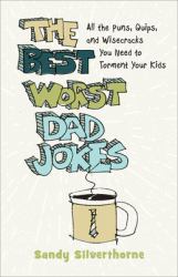 The Best Worst Dad Jokes : All the Puns, Quips, and Wisecracks You Need to Torment Your Kids