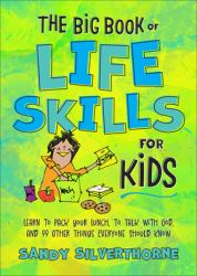 The Big Book of Life Skills for Kids : Learn to Pack Your Lunch, to Talk with God, and 99 Other Things Everyone Should Know