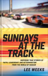 Sundays at the Track : Inspiring True Stories of Faith, Leadership, and Determination from the World of NASCAR