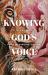 Knowing God's Voice : What Female Prophets of the Bible Teach Us about Recognizing, Trusting, and Obeying God
