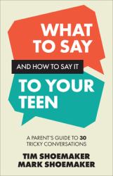 What to Say and How to Say It to Your Teen : A Parent's Guide to 30 Tricky Conversations
