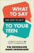 What to Say and How to Say It to Your Teen : A Parent's Guide to 30 Tricky Conversations