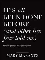 It's All Been Done Before (and Other Lies Fear Told Me) : Practical Prompts to Quit Playing Small