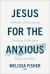 Jesus for the Anxious : 8 Weeks of Practicing Peace to Calm Your Worry and Fear