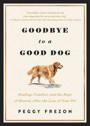 Goodbye to a Good Dog : Healing, Comfort, and the Hope of Heaven after the Loss of Your Pet