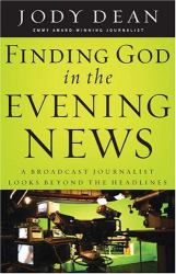 Finding God in the Evening News : A Broadcast Journalist Looks Beyond the Headlines