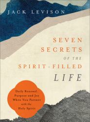 Seven Secrets of the Spirit-Filled Life : Daily Renewal, Purpose and Joy When You Partner with the Holy Spirit