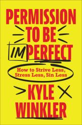 Permission to Be Imperfect : How to Strive Less, Stress Less, Sin Less