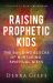 Raising Prophetic Kids : The Building Blocks of Nurturing Spiritual Gifts Raising Prophetic Kids : The Building Blocks of Nurturing Spiritual Gifts