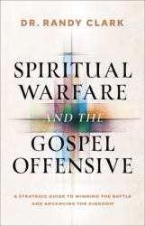 Spiritual Warfare and the Gospel Offensive : A Strategic Guide to Winning the Battle and Advancing the Kingdom