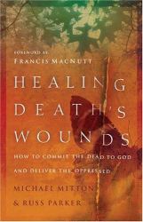 Healing Death's Wounds : How to Commit the Dead to God and Deliver the Oppressed