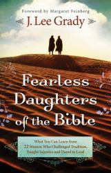 Fearless Daughters of the Bible : What You Can Learn from 22 Women Who Challenged Tradition, Fought Injustice and Dared to Lead
