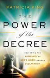 The Power of the Decree : Releasing the Authority of God's Word Through Declaration