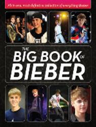 The Big Book of Bieber : All-in-One, Most-Definitive Collection of Everything Bieber