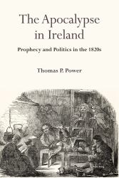 The Apocalypse in Ireland : Prophecy and Politics in The 1820s