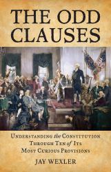 The Odd Clauses : Understanding the Constitution Through Ten of Its Most Curious Provisions