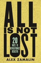 All Is Not Lost : 20 Ways to Revolutionize Disaster