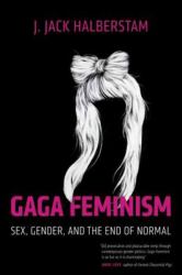 Gaga Feminism : Sex, Gender, and the End of Normal