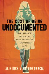 The Cost of Being Undocumented : One Woman's Reckoning with America's Inhumane Math