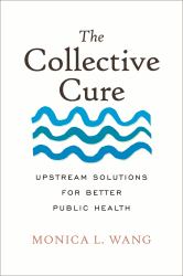 The Collective Cure : Upstream Solutions for Better Public Health